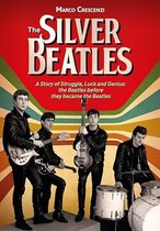 The Silver Beatles: A Story of Struggle, Luck and Genius