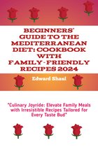 Beginners' Guide to the Mediterranean Diet: Cookbook with Family-Friendly Recipes 2024