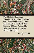 The Christian Cottager's Triumph In Sickness And Death; Or, The Power Of Divine Grace Exemplified In The Faith And Patience Of Some Among The Humbler Classes, Who Have Died In The Lord
