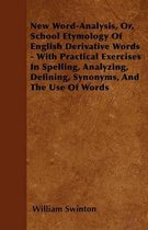 New Word-Analysis, Or, School Etymology Of English Derivative Words - With Practical Exercises In Spelling, Analyzing, Defining, Synonyms, And The Use Of Words