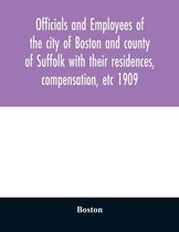 Officials and employees of the city of Boston and county of Suffolk with their residences, compensation, etc 1909
