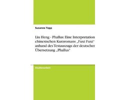 Liu Heng - Phallus: Eine Interpretation des chinesischen Kurzromans "Fuxi Fuxi" anhand des Testauszugs der deutschen Übersetzung "Phallus"