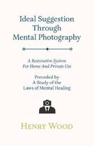 Ideal Suggestion Through Mental Photography - A Restorative System For Home And Private Use - Preceded By A Study Of The Laws Of Mental Healing