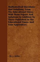 Mathematical Questions And Solutions, From The Educational Times, With Many Papers And Solutions In Addition To Those Published In The Educational Times, And Four Appendices.