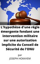 L'hypothèse d'une règle émergente fondant une intervention militaire sur une autorisation implicite du Conseil de Sécurité de l'ONU
