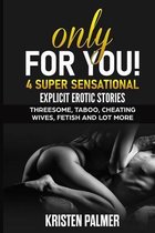 Only for You: 4 super sensational explicit erotic stories: