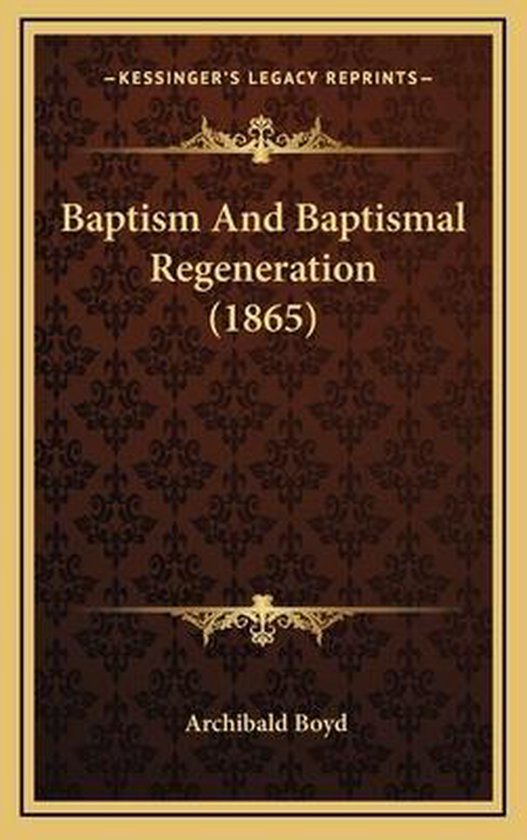 Baptism and Baptismal Regeneration (1865) Baptism and Baptismal Regeneration (1865),...