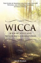 Wicca Book of Spells and Witchcraft for Beginners The Guide of Shadows for Wiccans, Solitary Witches, and Other Practitioners of Magic Rituals