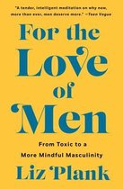 For the Love of Men From Toxic to a More Mindful Masculinity