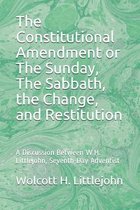 The Constitutional Amendment or The Sunday, The Sabbath, the Change, and Restitution