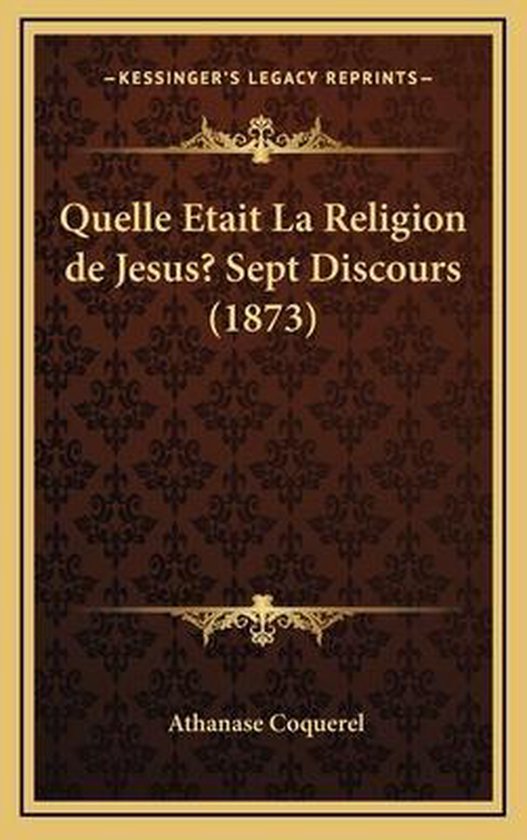Quelle Etait La Religion de Jesus? Sept Discours (1873), Athanase Coquerel