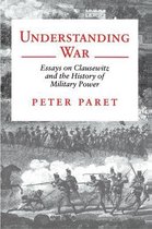 Understanding War - Essays on Clausewitz and the History of Military Power