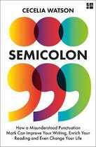 Semicolon How a misunderstood punctuation mark can improve your writing, enrich your reading and even change your life