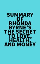 Summary of Rhonda Byrne's The Secret to Love, Health, and Money