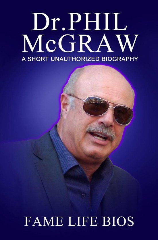 Dr. Phil McGraw A Short Unauthorized Biography (ebook), Fame Life Bios ...