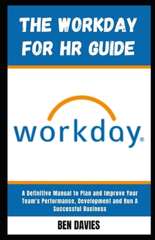 The WorkDay for HR Guide: The Human Resource Manual to Hire The Best Hands, Plan and Improve Your Team's Performance