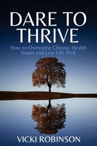 Dare to Thrive: How to Overcome Chronic Health Issues and Live Life Well