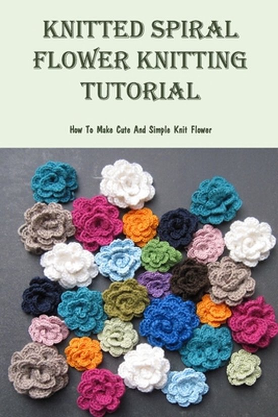 Knitted Spiral Flower Knitting Tutorial How To Make Cute And Simple