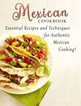 Mexican cookbook: Essential Recipes and Techniques for Authentic Mexican Cooking
