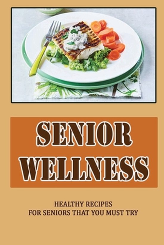 Senior Wellness: Healthy Recipes For Seniors That You Must Try, Antonia