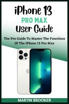 iPhone 13 Pro Max User Guide: Learn All You Need To Know About The iPhone 13 Pro Max With Easy Step By Step Instructions
