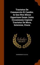 Tractatus de Commerciis Et Cambio. in Quo Non Minus Opportune Quam Juxta Occasionem Copiose Tractatur de Mora, Interesse, Usura