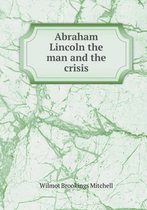 Abraham Lincoln the man and the crisis