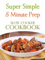 Super Simple 5 Minute Prep Slow Cooker Cookbook