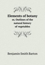 Elements of botany or, Outlines of the natural history of vegetables