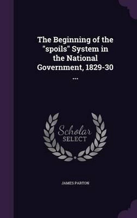 The Beginning of the Spoils System in the National Government, 1829-30 ...