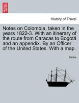 Notes on Colombia, Taken in the Years 1822-3. with an Itinerary of the Route from Caracas to Bogot and an Appendix. by an Officer of the United States. with a Map.