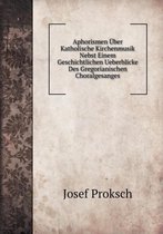 Aphorismen UEber Katholische Kirchenmusik Nebst Einem Geschichtlichen Ueberblicke Des Gregorianischen Choralgesanges