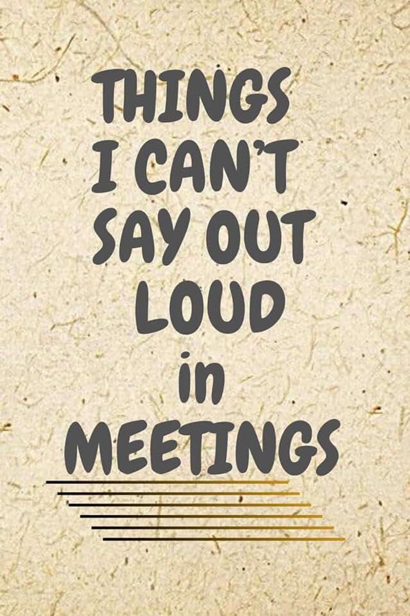 I Can't Say Out Loud In Meetings: Humorous Work Notebook Journal For Work, Office, Gift and Personal Use (6''x9''inches)