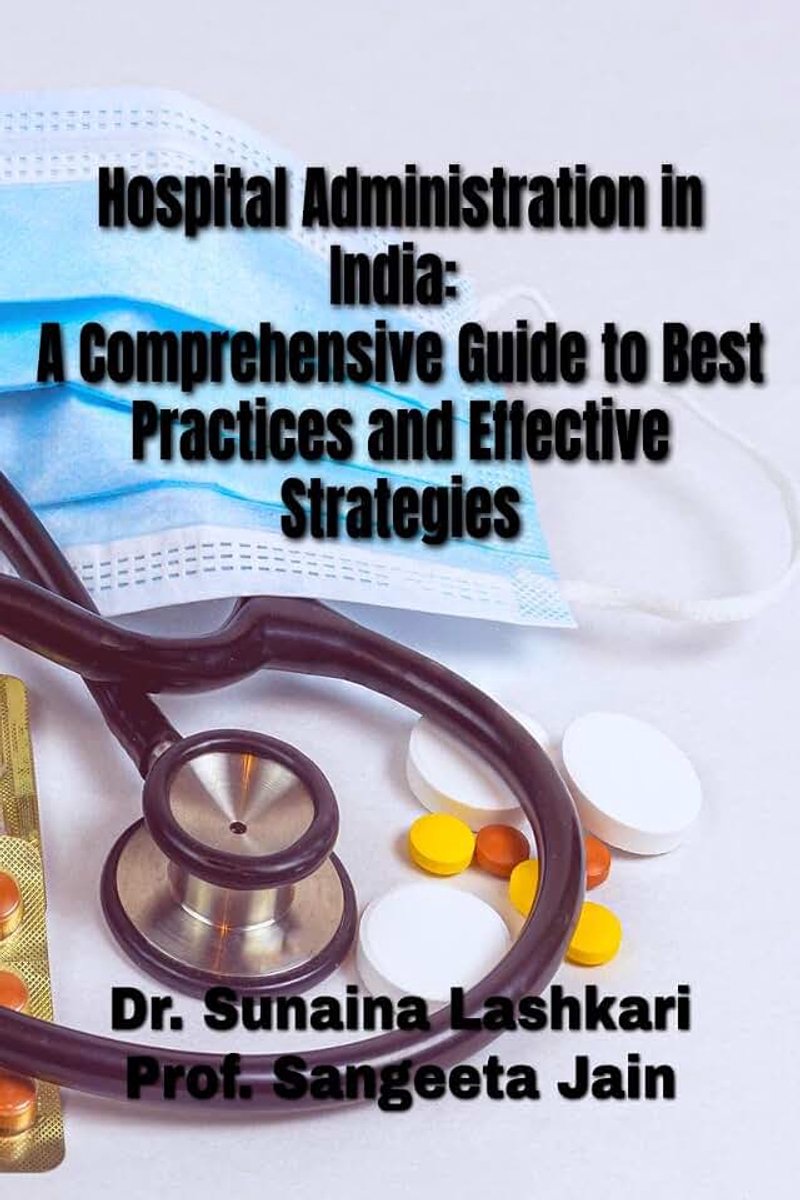 Hospital Administration in India: A Comprehensive Guide to Best Practices and Effective Strategies: Hospital Administration