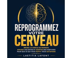 Reprogrammez votre cerveau : Brisez le cercle du manque, apaisez vos envies et adoptez des habitudes pour que ce qui vous suffit vous satisfasse