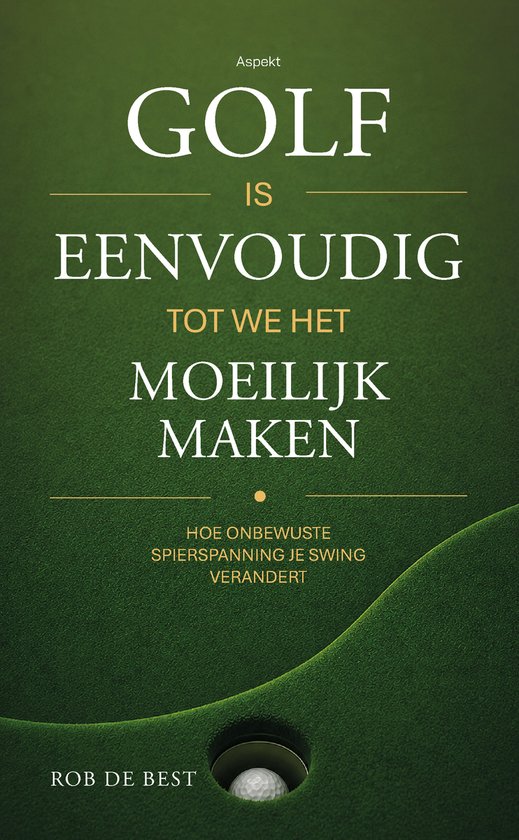 Boekomslag met de tekst "GOLF IS EENVOUDIG TOT WE HET MOEILIJK MAKEN" en "HOE ONBEWUSTE SPIERSPANNING JE SWING VERANDERT".