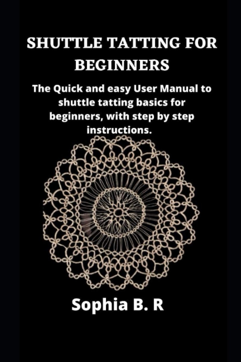 TATTING FOR BEGINNERS: The Quick and easy User Manual to shuttle tatting basics for beginners, with step by step instructions.
