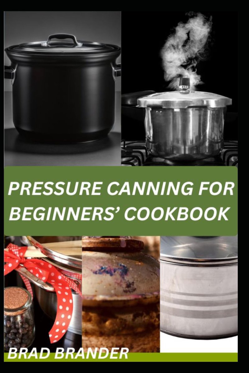 CANNING FOR BEGINNERS’ COOKBOOK: A Simple Step-by-Step Guide to Pressure Canning Recipes and Expert Tips for Creating a Reliable Homemade Food Supply
