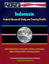 Indonesia: Federal Research Study and Country Profile with Comprehensive Information, History, and Analysis - Algiers, History, Politics, Economy, Jakarta