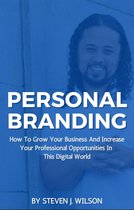 Personal Branding: How To Grow Your Business And Increase Your Professional Opportunities In This Digital World