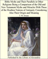 Bible Myths and Their Parallels in Other Religions Being a Comparison of The Old and New Testament Myths and Miracles With Those of The HeaThen Nations of Antiquity Considering Also Their Origin and Meaning