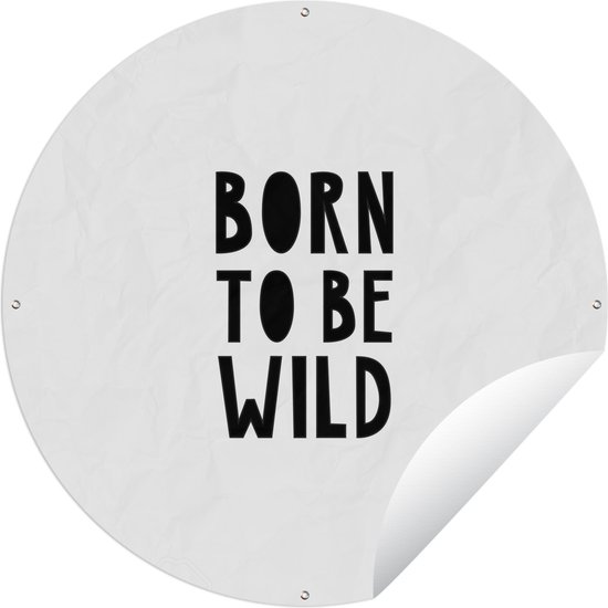 Tuincirkel Quotes - Born to be wild - Baby - Kinderen - Spreuken - 150x150 cm - Ronde Tuinposter - Buiten