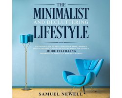 The Minimalist And Decluttering Lifestyle: Use Minimalism to Declutter Your Home, Mindset, Digital Presence, And Families Life Today For Living a More Fulfilling Minimalistic Lifestyle With Less Worry!