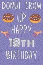 Donut Grow Up Happy 18th Birthday: Funny 18th Birthday Gift Donut Pun Journal / Notebook / Diary (6 x 9 - 110 Blank Lined Pages)
