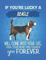 If You're Lucky A Beagle Will Come Into Your Life, Steal Your Heart And Change You Forever