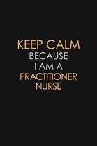 Keep Calm Because I Am A Practitioner Nurse: Motivational: 6X9 unlined 129 pages Notebook writing journal