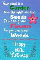Your mind is a Garden your thoughts are the seeds Happy 60th Birthday: 60 Year Old Birthday Gift Journal / Notebook / Diary / Unique Greeting Card Alt