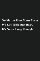 No Matter How Many Years We Get With Our Dogs, It's Never Long Enough.: Lined Journal Notebook