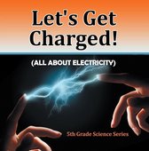 Children's Physics Books - Let's Get Charged! (All About Electricity) : 5th Grade Science Series