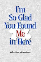 I'm So Glad You Found Me In Here